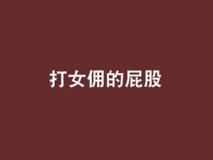 主人惩罚女仆掀裙子打屁股在线观看：私人定制的女仆惩罚视频