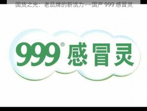 国货之光：老品牌的新活力——国产 999 感冒灵