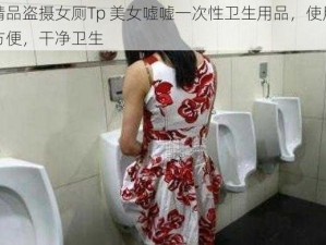 精品盗摄女厕Tp 美女嘘嘘一次性卫生用品，使用方便，干净卫生