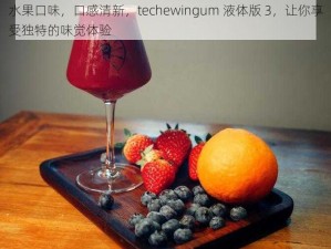 水果口味，口感清新，techewingum 液体版 3，让你享受独特的味觉体验