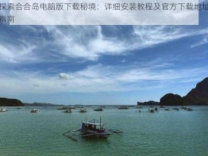 探索合合岛电脑版下载秘境：详细安装教程及官方下载地址指南