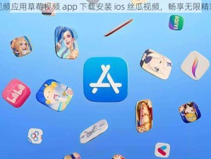 热门视频应用草莓视频 app 下载安装 ios 丝瓜视频，畅享无限精彩内容