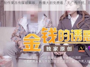 91 制片厂制作果冻传媒破解版，热播大剧免费看，无广告干扰，尽享极致体验