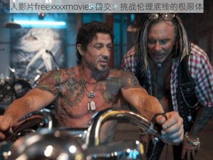 成人影片freexxxxmovies 兽交：挑战伦理底线的极限体验