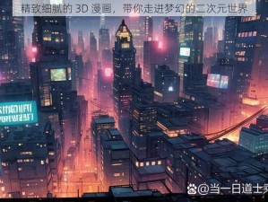 精致细腻的 3D 漫画，带你走进梦幻的二次元世界