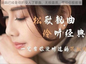 妈妈已经是你的女人了歌曲，无损音质，带给你极致享受