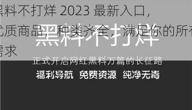 黑料不打烊 2023 最新入口，优质商品，种类齐全，满足你的所有需求