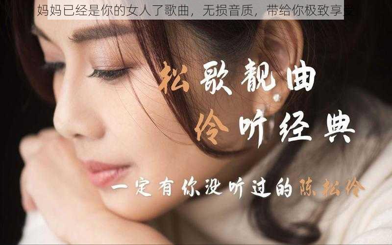 妈妈已经是你的女人了歌曲，无损音质，带给你极致享受