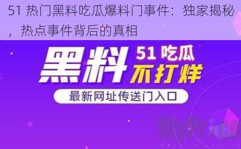 51 热门黑料吃瓜爆料门事件：独家揭秘，热点事件背后的真相