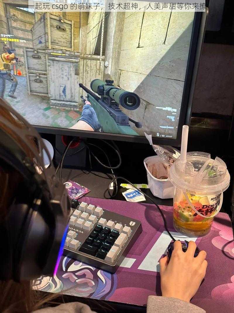 一起玩 csgo 的萌妹子，技术超神，人美声甜等你来撩