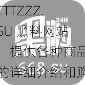 TTTZZZ.SU 黑料网站：提供各种商品的详细介绍和购买链接