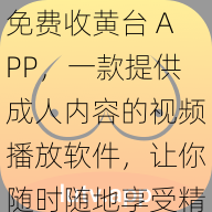 免费收黄台 APP，一款提供成人内容的视频播放软件，让你随时随地享受精彩大片