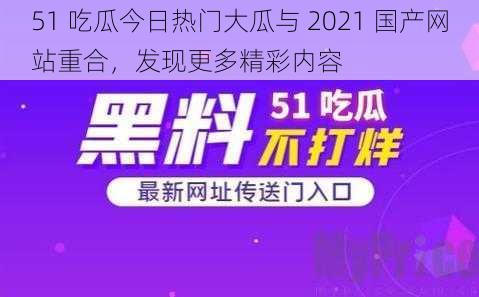 51 吃瓜今日热门大瓜与 2021 国产网站重合，发现更多精彩内容