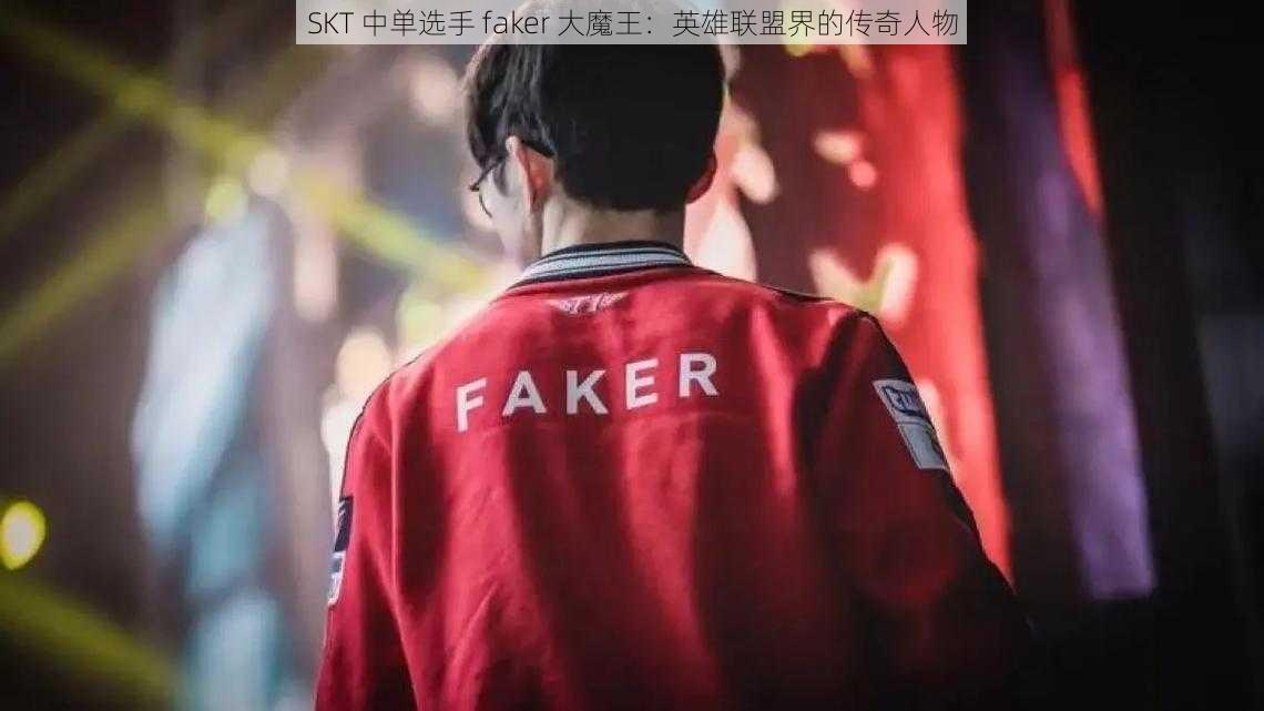 SKT 中单选手 faker 大魔王：英雄联盟界的传奇人物