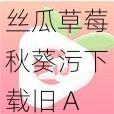 丝瓜草莓秋葵污下载旧 APP 大全，更多精彩等你来发现