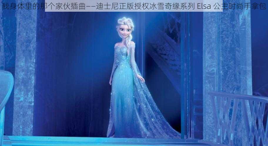 我身体里的那个家伙插曲——迪士尼正版授权冰雪奇缘系列 Elsa 公主时尚手拿包