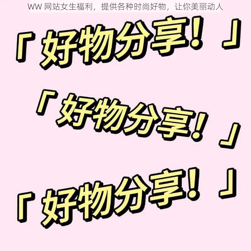 WW 网站女生福利，提供各种时尚好物，让你美丽动人