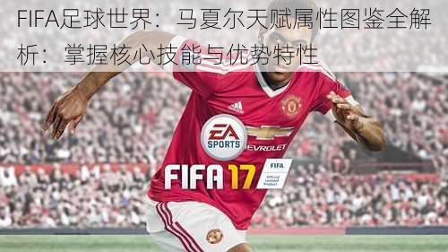 FIFA足球世界：马夏尔天赋属性图鉴全解析：掌握核心技能与优势特性