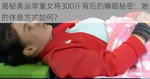 揭秘奥运举重女将300斤背后的睡眠秘密：她的休息方式如何？