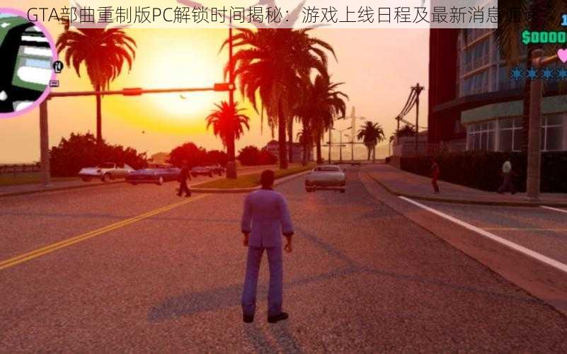 GTA部曲重制版PC解锁时间揭秘：游戏上线日程及最新消息速递