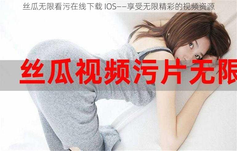 丝瓜无限看污在线下载 IOS——享受无限精彩的视频资源