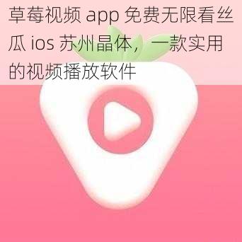 草莓视频 app 免费无限看丝瓜 ios 苏州晶体，一款实用的视频播放软件