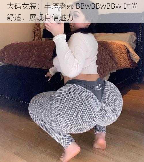 大码女装：丰滿老婦 BBwBBwBBw 时尚舒适，展现自信魅力