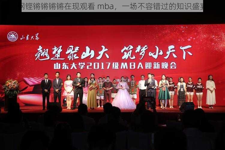 钢铿锵锵锵锵在现观看 mba，一场不容错过的知识盛宴