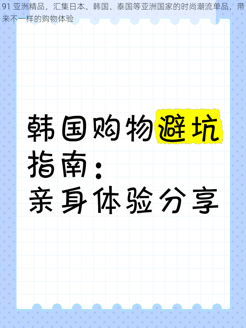 91 亚洲精品，汇集日本、韩国、泰国等亚洲国家的时尚潮流单品，带来不一样的购物体验