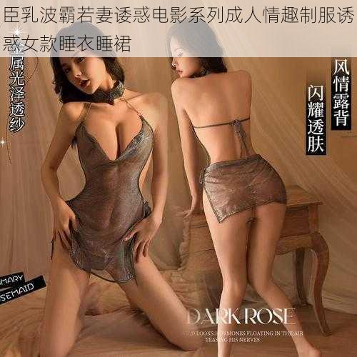 臣乳波霸若妻诿惑电影系列成人情趣制服诱惑女款睡衣睡裙