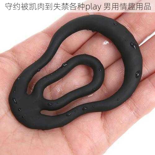 守约被凯肉到失禁各种play 男用情趣用品