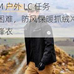 M 户外 LC 任务困难，防风保暖抓绒冲锋衣