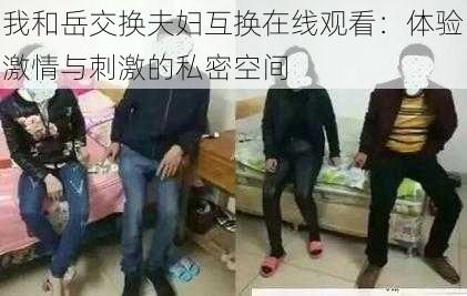 我和岳交换夫妇互换在线观看：体验激情与刺激的私密空间