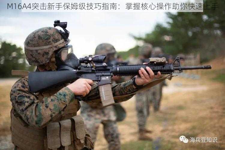 M16A4突击新手保姆级技巧指南：掌握核心操作助你快速上手