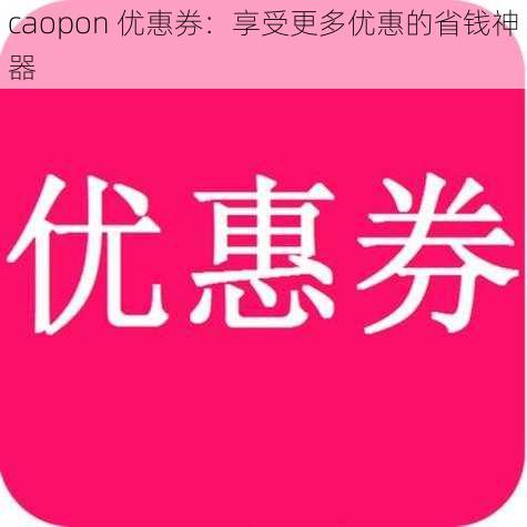 caopon 优惠券：享受更多优惠的省钱神器