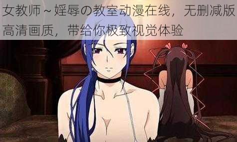 女教师～婬辱の教室动漫在线，无删减版高清画质，带给你极致视觉体验