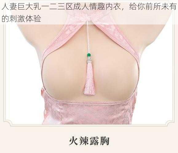 人妻巨大乳一二三区成人情趣内衣，给你前所未有的刺激体验