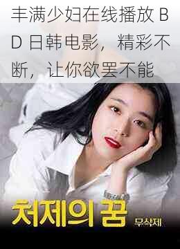 丰满少妇在线播放 BD 日韩电影，精彩不断，让你欲罢不能