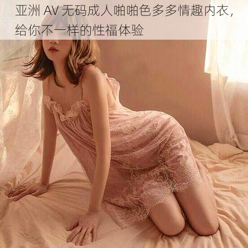 亚洲 AV 无码成人啪啪色多多情趣内衣，给你不一样的性福体验