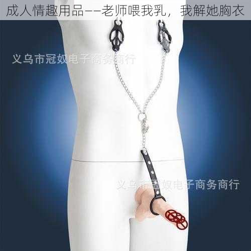 成人情趣用品——老师喂我乳，我解她胸衣