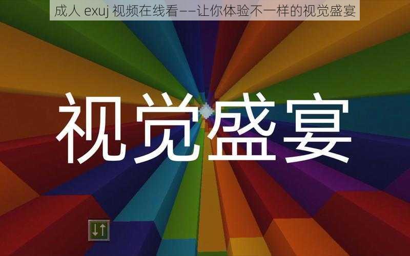 成人 exuj 视频在线看——让你体验不一样的视觉盛宴