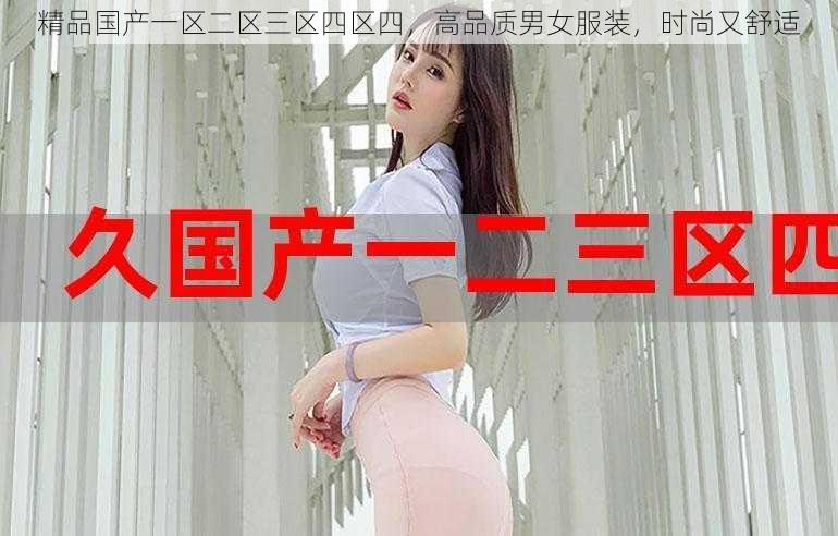 精品国产一区二区三区四区四，高品质男女服装，时尚又舒适