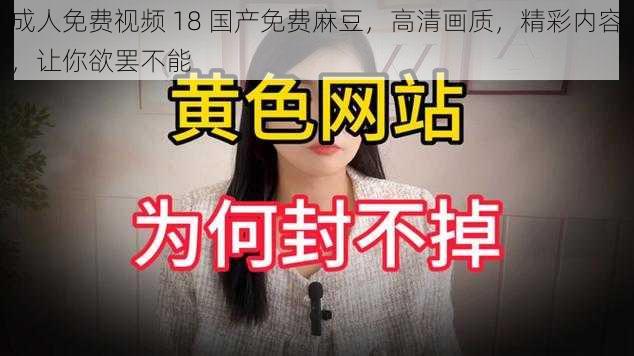 成人免费视频 18 国产免费麻豆，高清画质，精彩内容，让你欲罢不能