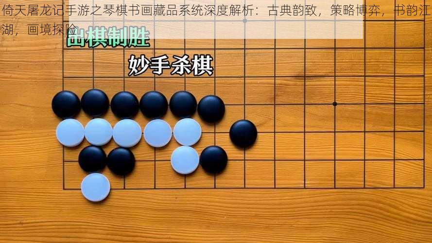 倚天屠龙记手游之琴棋书画藏品系统深度解析：古典韵致，策略博弈，书韵江湖，画境探险