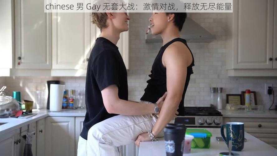 chinese 男 Gay 无套大战：激情对战，释放无尽能量