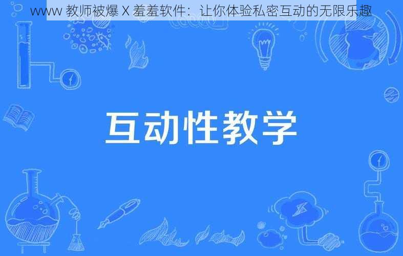 www 教师被爆 X 羞羞软件：让你体验私密互动的无限乐趣