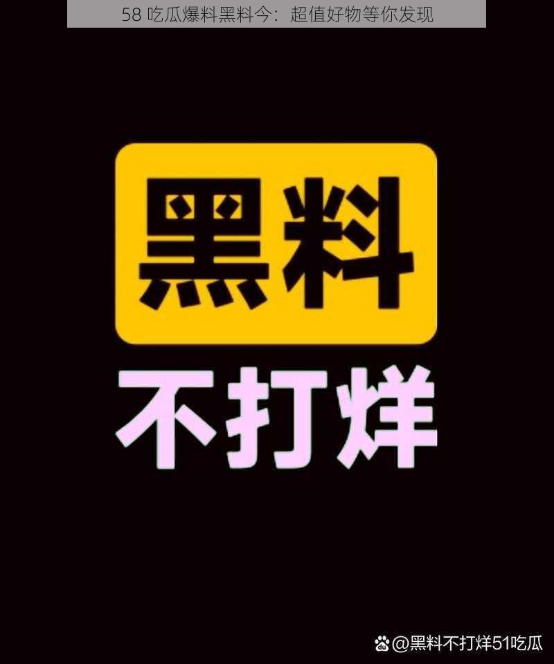 58 吃瓜爆料黑料今：超值好物等你发现