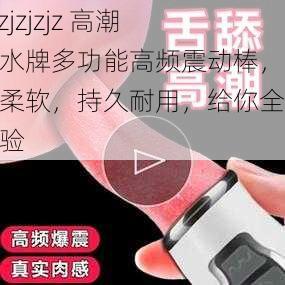 jzjzjzjzjz 高潮喷水牌多功能高频震动棒，舒适柔软，持久耐用，给你全新体验