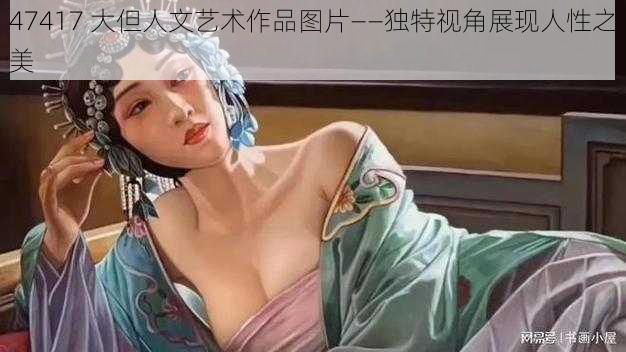 47417 大但人文艺术作品图片——独特视角展现人性之美