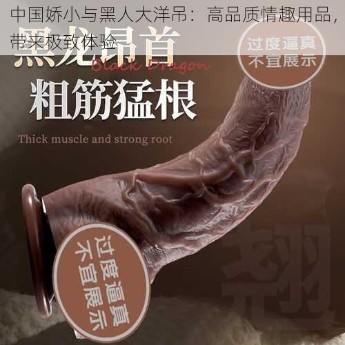 中国娇小与黑人大洋吊：高品质情趣用品，带来极致体验